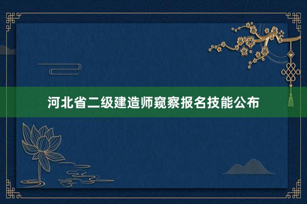 河北省二级建造师窥察报名技能公布