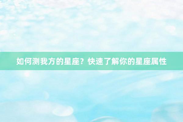 如何测我方的星座？快速了解你的星座属性